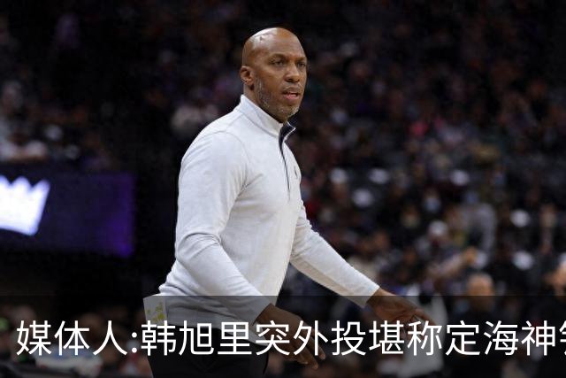 媒体人:韩旭里突外投堪称定海神针 杨舒予11助与韩旭挡拆末节无解