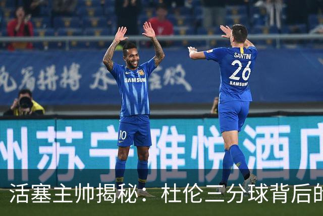 活塞主帅揭秘：杜伦三分球背后的秘密契约